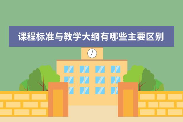 课程标准与教学大纲有哪些主要区别