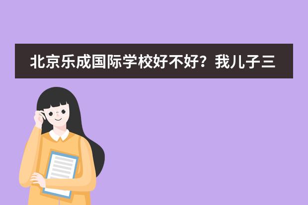 北京乐成国际学校好不好？我儿子三年级了，现在转入乐成英语环境能适应吗？