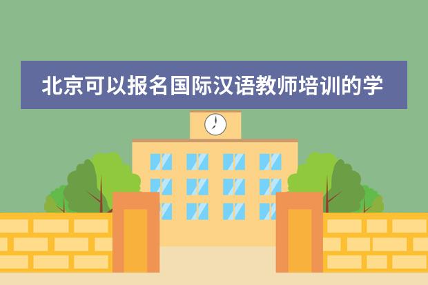 北京可以报名国际汉语教师培训的学校有那些啊,都在什么位置呢!