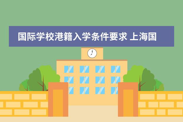 国际学校港籍入学条件要求 上海国际学校初中入学条件