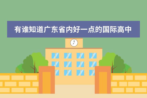 有谁知道广东省内好一点的国际高中?我家小孩今年初二,打算以后让她出国读本科。 我是初三学生,想在高中阶段读国际学校类的,可以申请去新加坡的学校。请问各位大师,北京的哪所学校好些