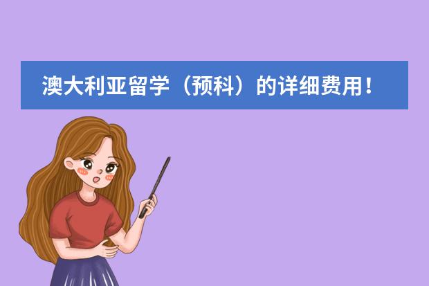 澳大利亚留学（预科）的详细费用！？？ 留学预科班 我想去美国留学