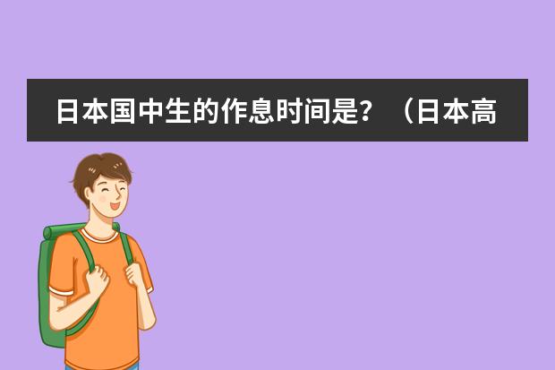 日本国中生的作息时间是?(日本高中的课程和上课时间怎样安排(满意的加悬赏))