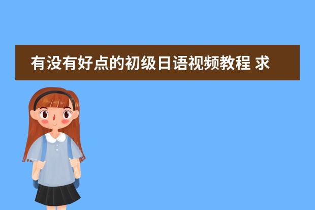 有没有好点的初级日语视频教程 求新大学日语标准教程的mp3(基础篇1的)!!