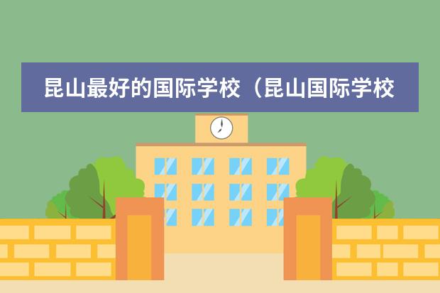 昆山最好的国际学校（昆山国际学校小学入学条件）