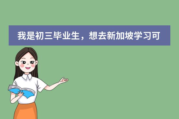 我是初三毕业生，想去新加坡学习可以吗？咋办？国内可以保留学籍吗?如不适应。回国可以继续升学吗