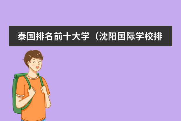 泰国排名前十大学(沈阳国际学校排名一览表)