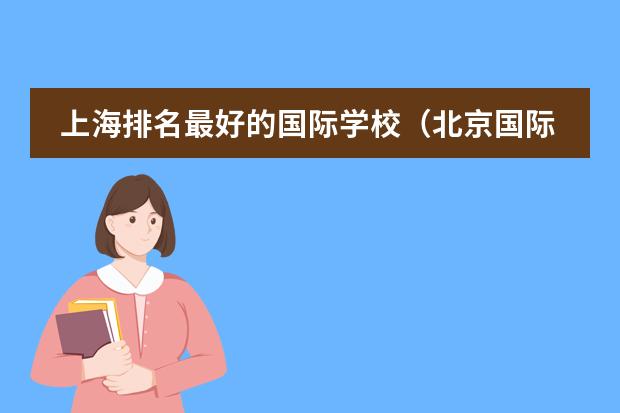 上海排名最好的国际学校(北京国际学校排名谁清楚?)
