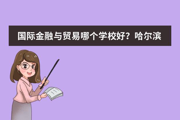 国际金融与贸易哪个学校好?哈尔滨的,二表b的学校都有哪些?