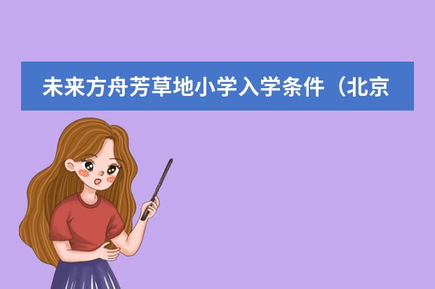 未来方舟芳草地小学入学条件（北京芳草地国际学校学费）