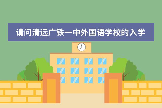 请问清远广铁一中外国语学校的入学条件是什么？
