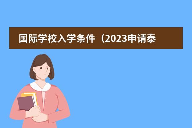 国际学校入学条件（2023申请泰国留学入学条件介绍）