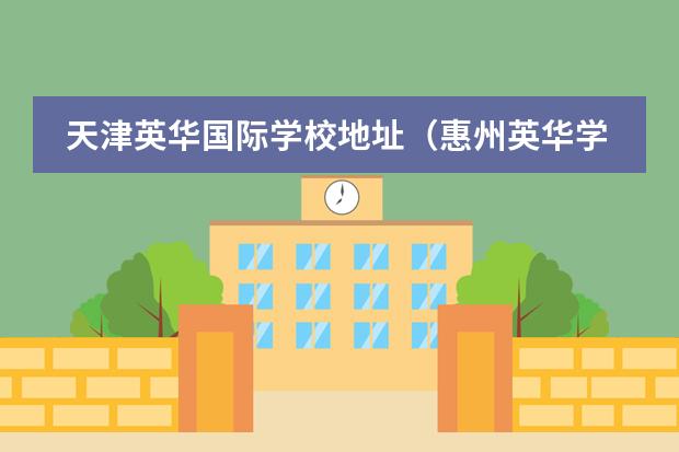 天津英华国际学校地址(惠州英华学校入学条件)