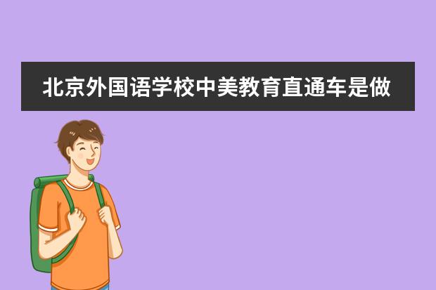 北京外国语学校中美教育直通车是做中学生留学的吗?