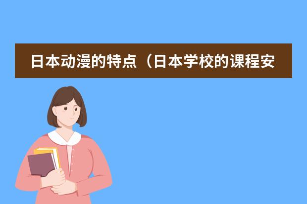 日本动漫的特点(日本学校的课程安排制度。中学)