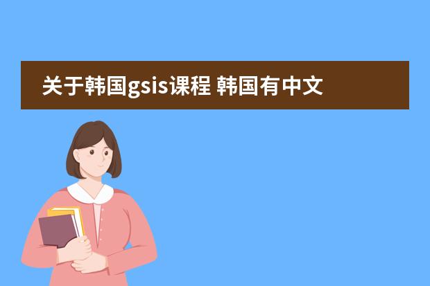 关于韩国gsis课程 韩国有中文课么