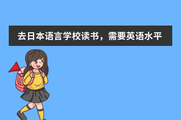 去日本语言学校读书，需要英语水平吗？需要什么程度？我今年高考