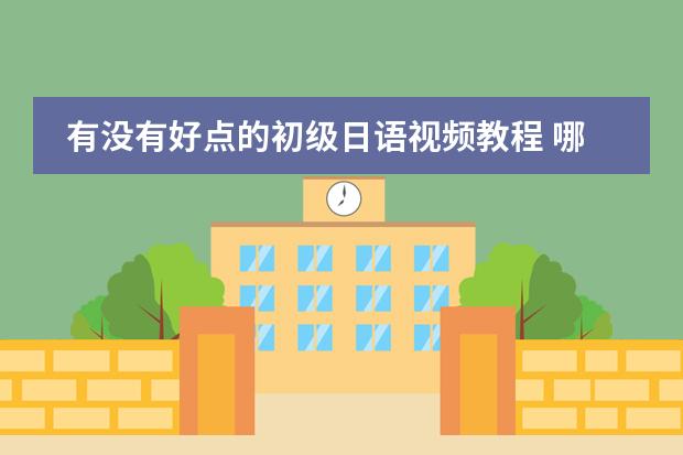 有没有好点的初级日语视频教程 哪有下载标准日语课程mp3或视频讲座