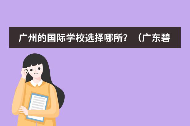 广州的国际学校选择哪所?(广东碧桂园(IB国际)学校教师待遇)