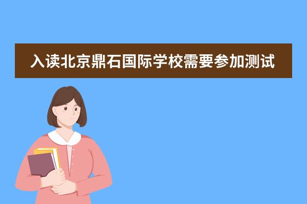 入读北京鼎石国际学校需要参加测试吗？