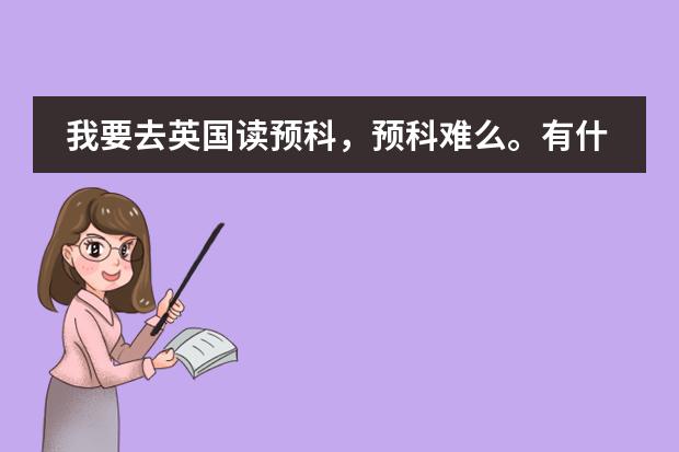 我要去英国读预科,预科难么。有什么学校预科比较好的,然后预科要到什么水准才能进英国好的大学呢?
