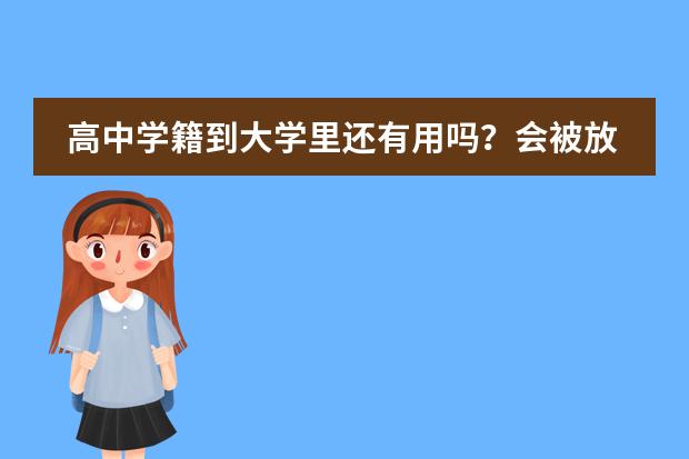 高中学籍到大学里还有用吗?会被放入档案吗?