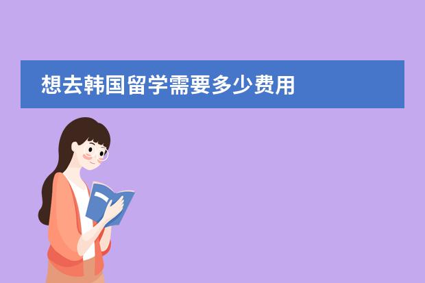 想去韩国留学需要多少费用