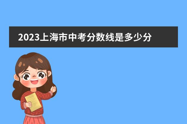 2023上海市中考分数线是多少分啊？