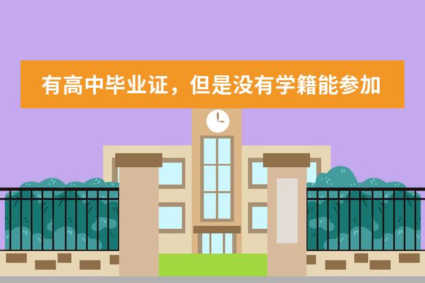 有高中毕业证,但是没有学籍能参加高考吗?