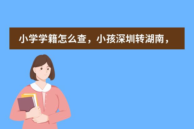 小学学籍怎么查，小孩深圳转湖南，有转学证，还要学籍号，不知道学籍号怎么办？
