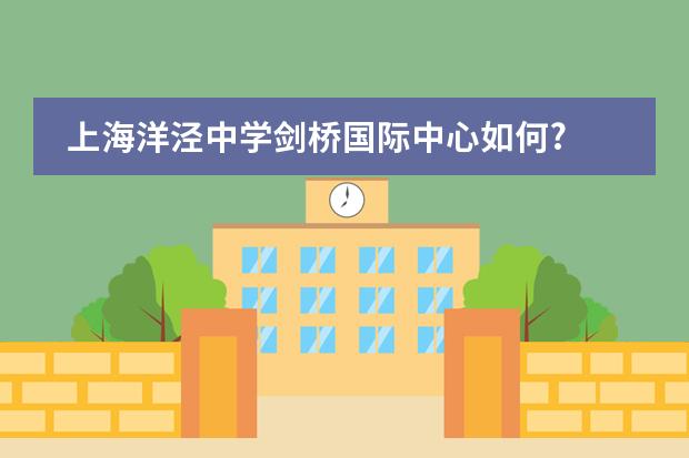 上海洋泾中学剑桥国际中心如何?