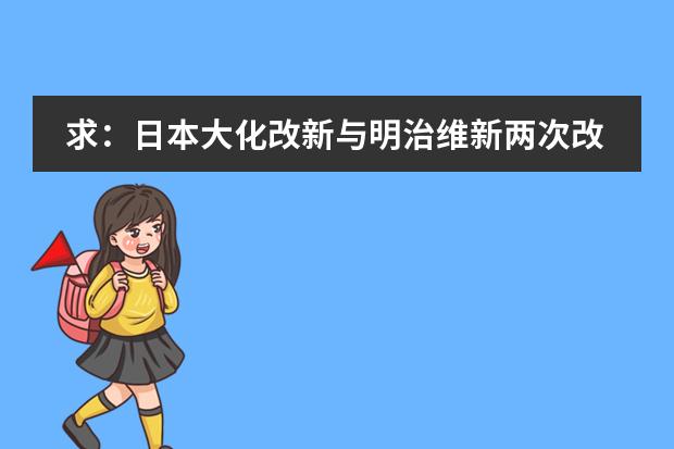 求:日本大化改新与明治维新两次改革的对比?(要详) 上个世纪90年代开始,日本高中教育有怎样的重大改革?