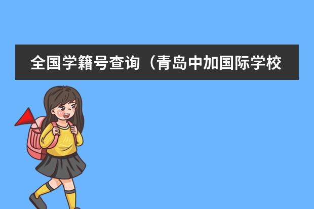 全国学籍号查询（青岛中加国际学校好不好？）