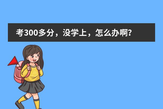 考300多分，没学上，怎么办啊？