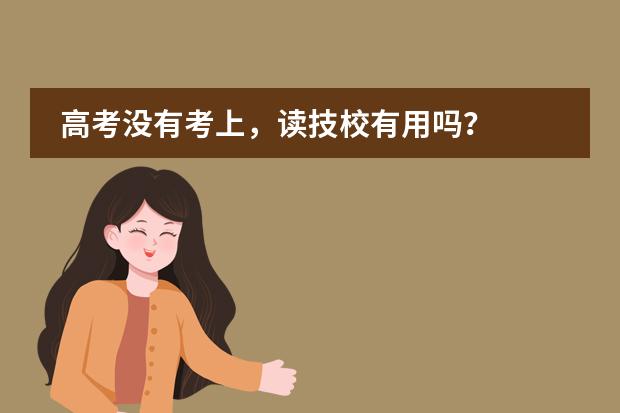 高考没有考上，读技校有用吗？