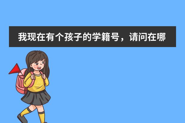 我现在有个孩子的学籍号，请问在哪里可以找到他/她的详细信息？ （比如住址，电话等等.............）