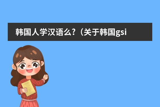 韩国人学汉语么?（关于韩国gsis课程）