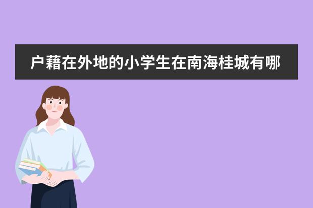 户藉在外地的小学生在南海桂城有哪几间学校适合就读?需要什么报名手续?