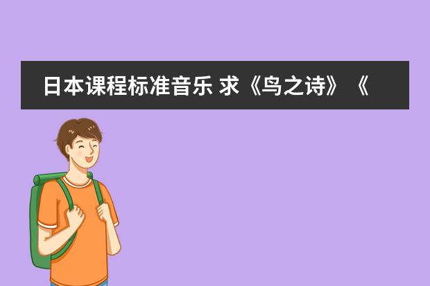 日本课程标准音乐 求《鸟之诗》《peerless》以及欧美日韩歌曲URL，要求能在空间播放
