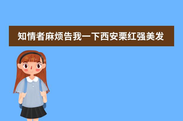 知情者麻烦告我一下西安栗红强美发学校怎样?推荐就业吗?谢谢