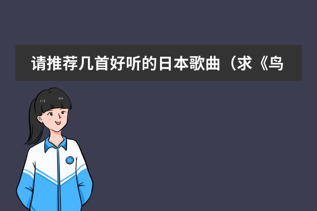 请推荐几首好听的日本歌曲(求《鸟之诗》《peerless》以及欧美日韩歌曲URL,要求能在空间播放)
