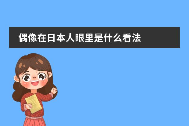偶像在日本人眼里是什么看法