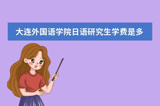大连外国语学院日语研究生学费是多少啊