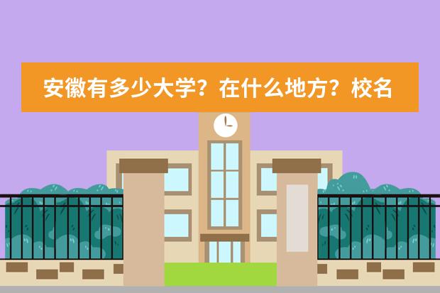 安徽有多少大学?在什么地方?校名叫什么?