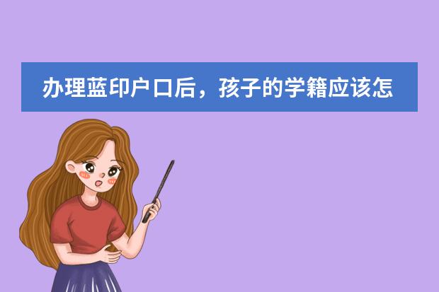 办理蓝印户口后,孩子的学籍应该怎么办理,需要什么手续?