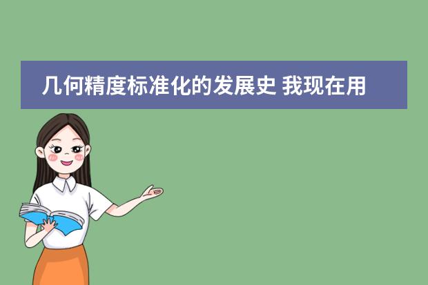 几何精度标准化的发展史 我现在用新版中日交流标准日本语的教材自学日语,学了一两个月了 感觉效果甚微,请教前辈们一些学习方法