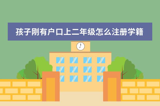孩子刚有户口上二年级怎么注册学籍去哪个部门