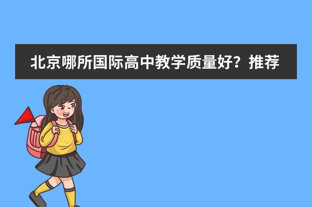 北京哪所国际高中教学质量好?推荐一下(问一下北京和上海的国际学校)