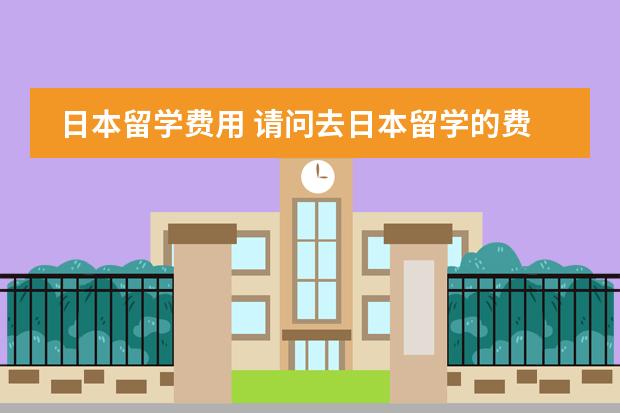 日本留学费用 请问去日本留学的费用?