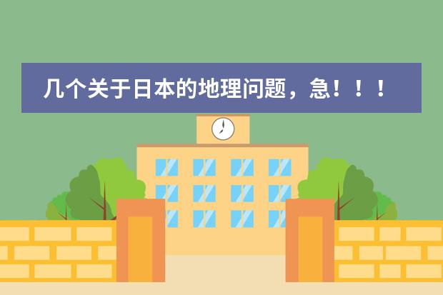 几个关于日本的地理问题,急!!!!!!!!!!!(日本的地理位置)
